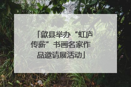 歙县举办“虹庐传薪”书画名家作品邀请展活动