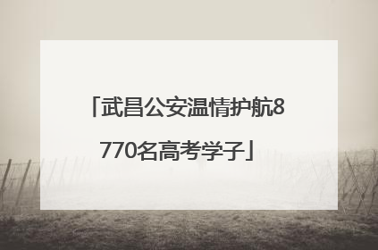 武昌公安温情护航8770名高考学子