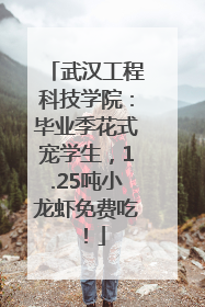 武汉工程科技学院：毕业季花式宠学生，1.25吨小龙虾免费吃！