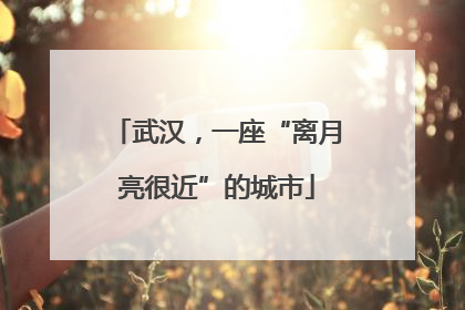 武汉，一座“离月亮很近”的城市