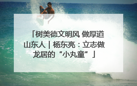 树美德文明风 做厚道山东人｜杨东亮：立志做龙居的“小丸童”