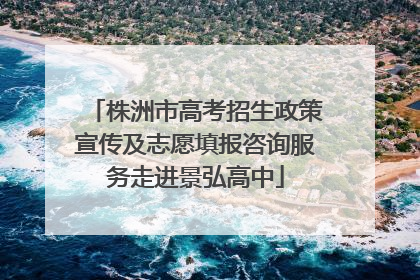 株洲市高考招生政策宣传及志愿填报咨询服务走进景弘高中