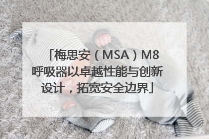 梅思安（MSA）M8呼吸器以卓越性能与创新设计，拓宽安全边界