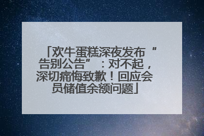 欢牛蛋糕深夜发布“告别公告”：对不起，深切痛悔致歉！回应会员储值余额问题