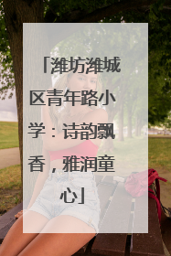 潍坊潍城区青年路小学：诗韵飘香，雅润童心