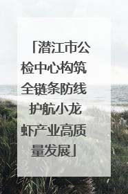 潜江市公检中心构筑全链条防线 护航小龙虾产业高质量发展