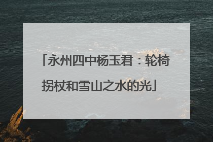 永州四中杨玉君：轮椅拐杖和雪山之水的光