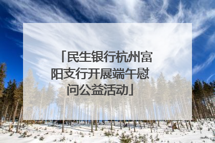 民生银行杭州富阳支行开展端午慰问公益活动