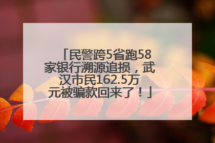 民警跨5省跑58家银行溯源追损，武汉市民162.5万元被骗款回来了！