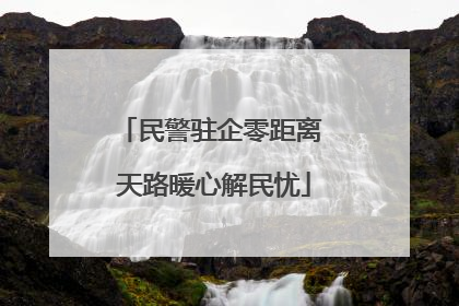 民警驻企零距离 天路暖心解民忧