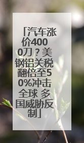 汽车涨价4000刀？美钢铝关税翻倍至50%冲击全球 多国威胁反制