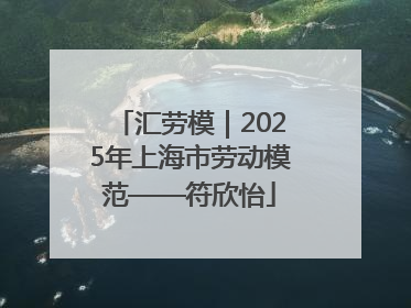 汇劳模｜2025年上海市劳动模范——符欣怡