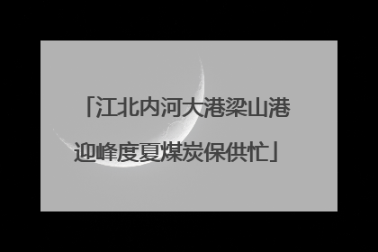 江北内河大港梁山港迎峰度夏煤炭保供忙