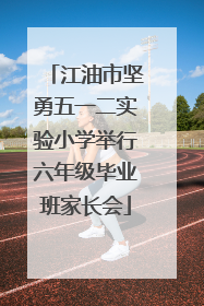 江油市坚勇五一二实验小学举行六年级毕业班家长会