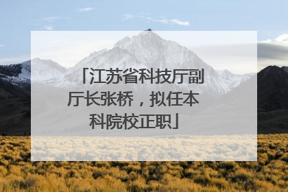 江苏省科技厅副厅长张桥，拟任本科院校正职