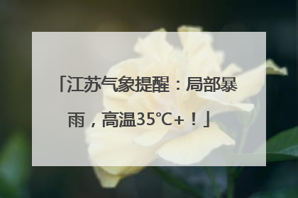 江苏气象提醒：局部暴雨，高温35℃+！
