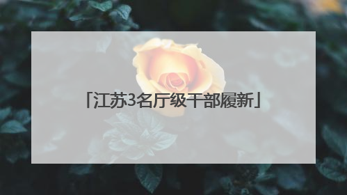 江苏3名厅级干部履新