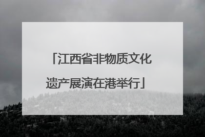 江西省非物质文化遗产展演在港举行