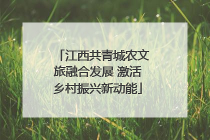 江西共青城农文旅融合发展 激活乡村振兴新动能