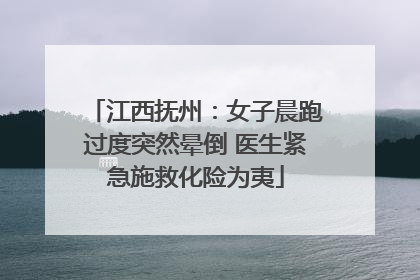 江西抚州：女子晨跑过度突然晕倒 医生紧急施救化险为夷
