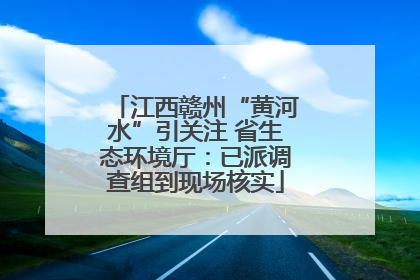 江西赣州“黄河水”引关注 省生态环境厅：已派调查组到现场核实