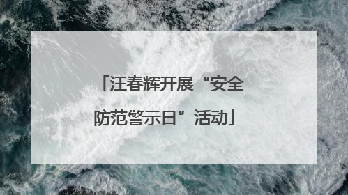 汪春辉开展“安全防范警示日”活动