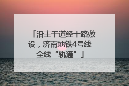 沿主干道经十路敷设，济南地铁4号线全线“轨通”