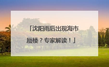 沈阳雨后出现海市蜃楼？专家解读！