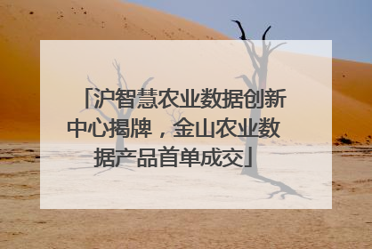 沪智慧农业数据创新中心揭牌，金山农业数据产品首单成交