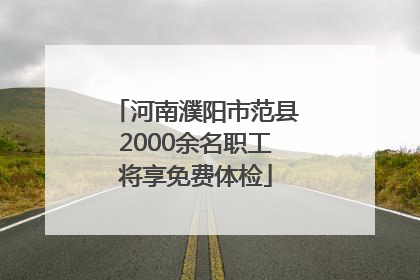 河南濮阳市范县2000余名职工将享免费体检