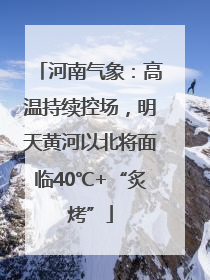 河南气象：高温持续控场，明天黄河以北将面临40℃+“炙烤”