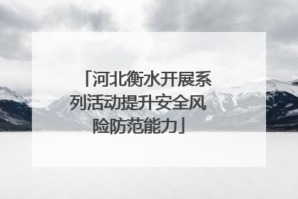 河北衡水开展系列活动提升安全风险防范能力