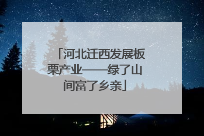 河北迁西发展板栗产业——绿了山间富了乡亲