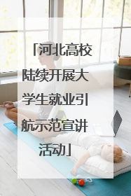河北高校陆续开展大学生就业引航示范宣讲活动