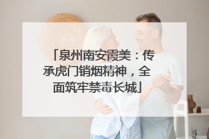 泉州南安霞美：传承虎门销烟精神，全面筑牢禁毒长城