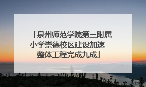 泉州师范学院第三附属小学崇德校区建设加速 整体工程完成九成