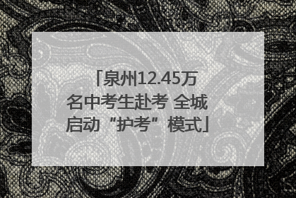 泉州12.45万名中考生赴考 全城启动“护考”模式