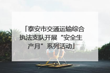 泰安市交通运输综合执法支队开展“安全生产月”系列活动