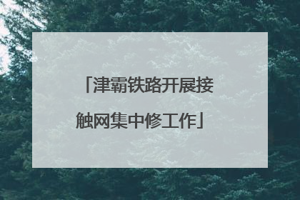 津霸铁路开展接触网集中修工作