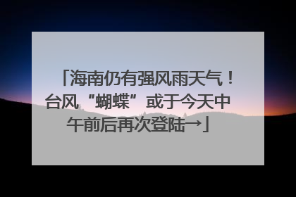 海南仍有强风雨天气！台风“蝴蝶”或于今天中午前后再次登陆→