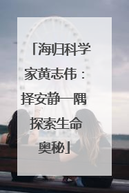 海归科学家黄志伟：择安静一隅 探索生命奥秘