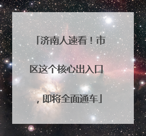 济南人速看！市区这个核心出入口，即将全面通车