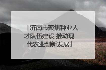 济南市聚焦种业人才队伍建设 推动现代农业创新发展