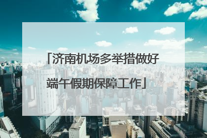 济南机场多举措做好端午假期保障工作