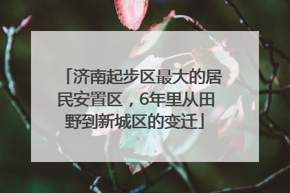 济南起步区最大的居民安置区，6年里从田野到新城区的变迁