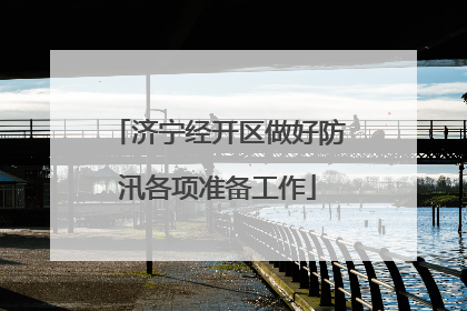 济宁经开区做好防汛各项准备工作