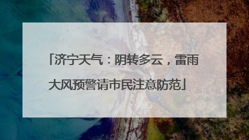 济宁天气：阴转多云，雷雨大风预警请市民注意防范