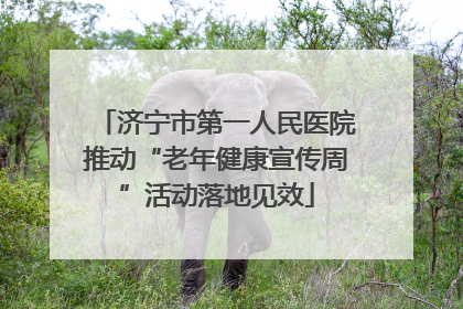 济宁市第一人民医院推动“老年健康宣传周”活动落地见效