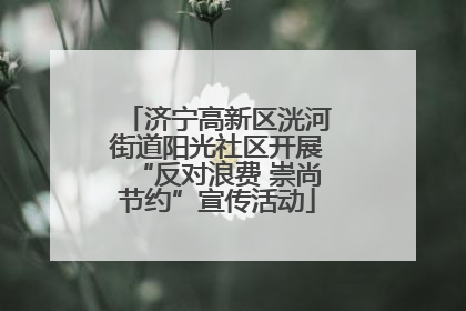 济宁高新区洸河街道阳光社区开展“反对浪费 崇尚节约”宣传活动