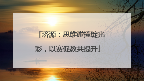 济源：思维碰撞绽光彩，以赛促教共提升